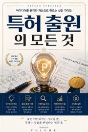 특허 출원의 모든 것 : 아이디어를 권리와 자산으로 만드는 실전 가이드