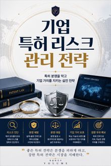 기업 특허 리스크 관리 전략 : 특허 분쟁을 막고 기업 가치를 지키는 실전 전략