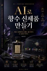 AI로 향수 신제품 만들기 : 향조 설계부터 브랜드 출시까지 AI 실전 가이드 표지 이미지