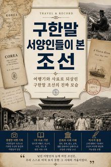 구한말 서양인들이 본 조선 : 여행기와 사료로 되살린 구한말 조선의 진짜 모습
