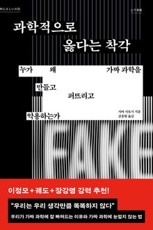 과학적으로 옳다는 착각 : 누가 왜 가짜 과학을 만들고 퍼뜨리고 악용하는가