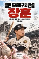 일본 프로야구의 전설 장훈 : 원폭과 차별을 넘어 3,085안타를 쓴 장훈의 삶 표지 이미지