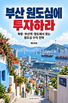 부산 원도심에 투자하라 : 북항·부산역·영도에서 찾는 원도심 수익 전략