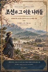 조선과 그 이웃 나라들 : 1890년 대 조선을 걸어서 보고 쓴 여행 기록 표지 이미지