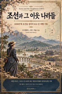 조선과 그 이웃 나라들 : 1890년 대 조선을 걸어서 보고 쓴 여행 기록