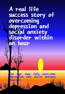 A real life success story of overcoming depression and social anxiety disorder within an hour