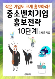 작은 기업도 크게 홍보하라! 중소벤처기업 홍보전략 10단계