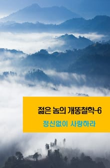 젊은 놈의 개똥철학-6 _정신없이 사랑하라