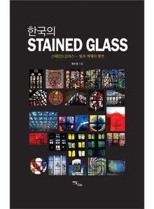 한국의 STAINED GLASS : 스테인드글라스 - 빛과 색채의 향연