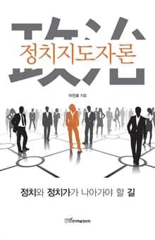 정치지도자론 : 정치와 정치가가 나아가야 할 길