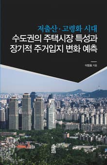 저출산 고령화 시대 수도권의 주택시장 특성과 장기적 주거입지 변화 예측