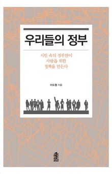 우리들의 정부 : 시민 속의 정부만이 사람을 위한 정책을 만든다