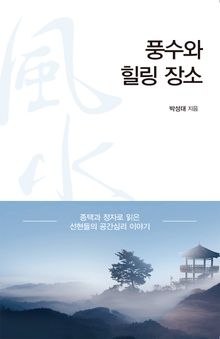 풍수와 힐링 장소 : 종택과 정자로 읽은 선현들의 공간심리 이야기
