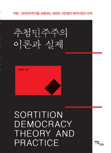 추첨민주주의 이론과 실제 : 직접·대의민주주의를 보합하는 새로운 시민정치 패러다임의 모색