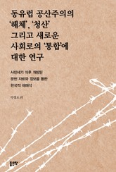 동유럽 공산주의의 ‘해체’, ‘청산’ 그리고 새로운 사회로의 ‘통합’에 대한 연구 표지 이미지