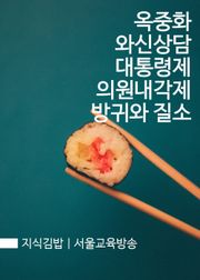 지식김밥 : 옥중화 와신상담 대통령제 의원내각제 방귀와 질소