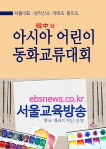 아시아(한중일) 어린이 동화교류대회 (서울대표 삼각산초 미래초 동의초)