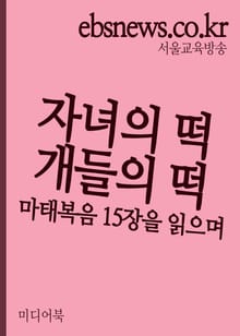 자녀의 떡과 개들의 떡 (마태복음 15장을 읽으며)