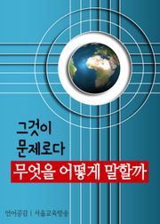 무엇을 어떻게 말할까, 그것이 문제로다.