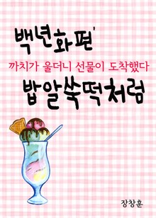 백년화편(百年花片) 밥알쑥떡처럼 (까치가 울더니 선물이 도착했다)