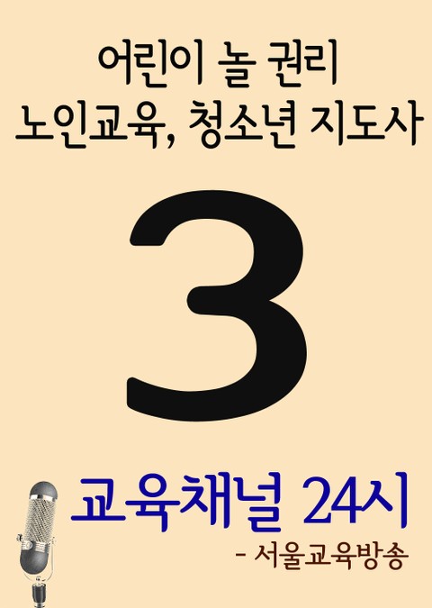 서울교육방송 교육채널 24시. 3호 (어린이 놀 권리, 노인교육, 청소년 지도사) - 리디북스