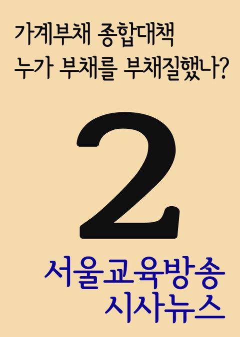 서울교육방송 시사뉴스 2(가계부채 종합대책, 누가 부채를 부채질했나?) 표지 이미지