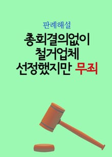 총회결의없이 철거업체 선정했지만 무죄