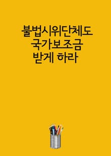 불법시위단체도 국가보조금 받게 하라