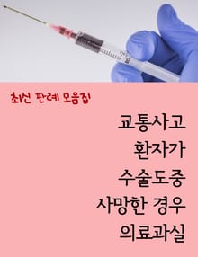 교통사고 환자가 수술도중 사망한 경우 의료과실 (최신 판례 모음집)