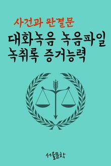 대화녹음 녹음파일 녹취록 증거능력 (사건과 판결문)
