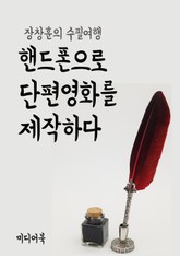 장창훈의 수필여행 : 핸드폰으로 단편영화를 제작하다 표지 이미지
