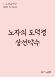노자의 도덕경 상선약수(上善若水) (서울교육방송 칼럼 모음집)