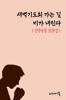 새벽기도회 가는 길, 비가 내린다 (신앙수필 모음집)