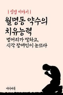 성경 이야기 : 월명동 약수의 치유능력 (벙어리가 말하고, 시각 장애인이 눈뜨다)