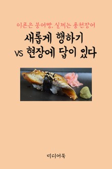 새롭게 행하기 VS 현장에 답이 있다 (이론은 붕어빵, 실제는 풍천장어)