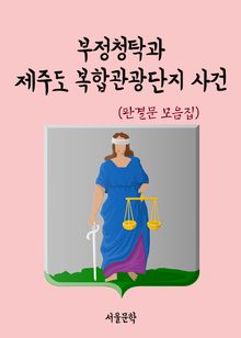 부정청탁과 제주도 복합관광단지 사건 (판결문 모음집)