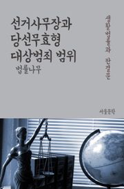 선거사무장과 당선무효형 대상범죄 범위 (생활법률과 판결문)