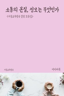 소통의 본질, 정보는 무엇인가 (서울교육방송 칼럼 모음집)