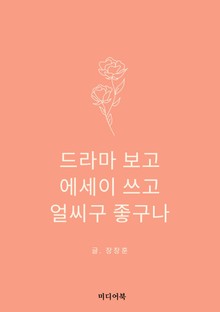 드라마 보고, 에세이 쓰고, 얼씨구 좋구나