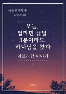 오늘, 컵라면 끓일 3분이라도 하나님을 찾자 (아브라함 이야기)