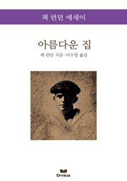아름다운 집 : 잭 런던 에세이